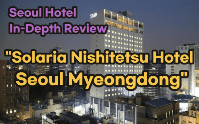 [Hi-K] Local Lens: Solaria Nishitetsu Hotel Seoul Myeongdong Reviews with Insider Tips & Photos (Hotels in Myeongdong Seoul South Korea)