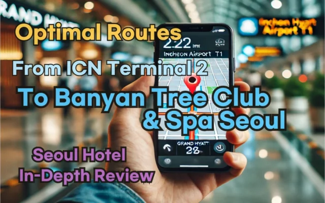 [Hi-K] Local Directions: Incheon Airport T2 to Banyan Tree Club & Spa Seoul – Insider Tips